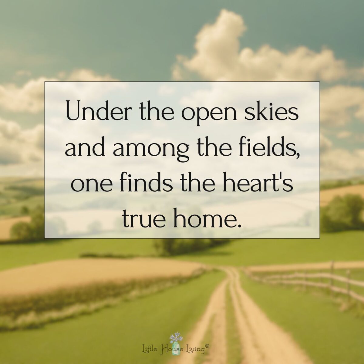 Under the open skies and among the fields, one finds the heart's true home.
