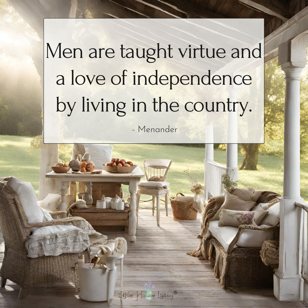 "Men are taught virtue and a love of independence by living in the country." - Menander